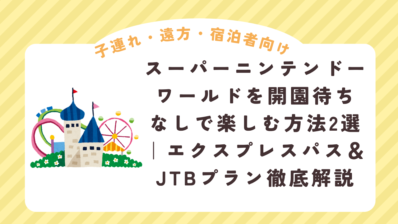 子連れユニバ開園まちなしでスーパーニンテンドーワールドを楽しむ方法