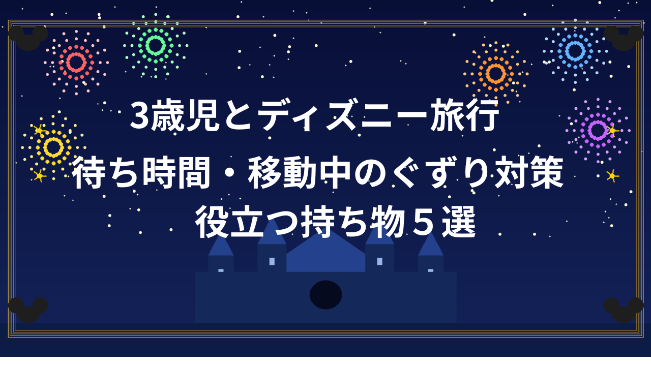 ３歳児とディズニー旅行　ぐずり対策に役立つ持ち物５選