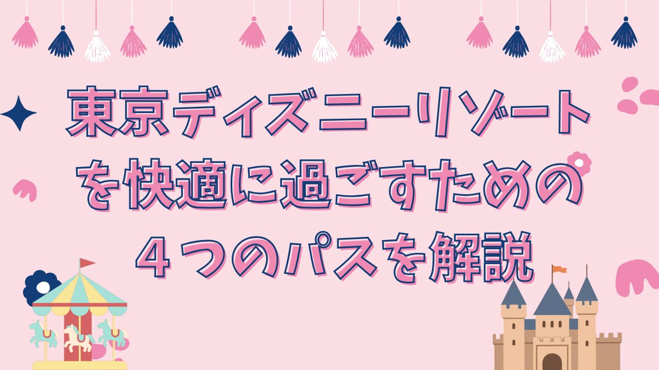 東京ディズニーリゾートで快適に過ごすための４つのパスを解説