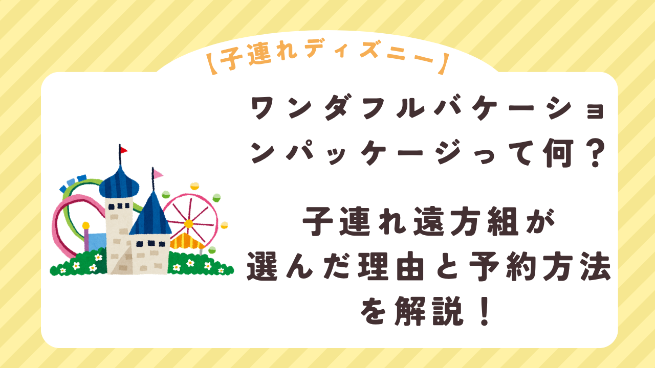 ワンダフルバケーションパッケージって何？子連れ遠方民が選んだ理由と予約方法を解説！